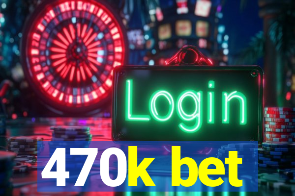 470k bet